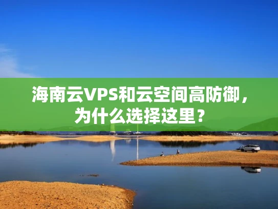 海南云VPS和云空间高防御，为什么选择这里？
