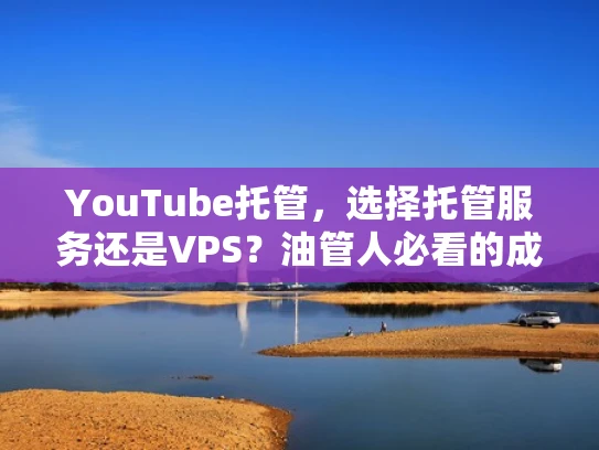 YouTube托管，选择托管服务还是VPS？油管人必看的成本与管理指南