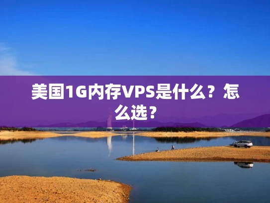 美国1G内存VPS是什么？怎么选？