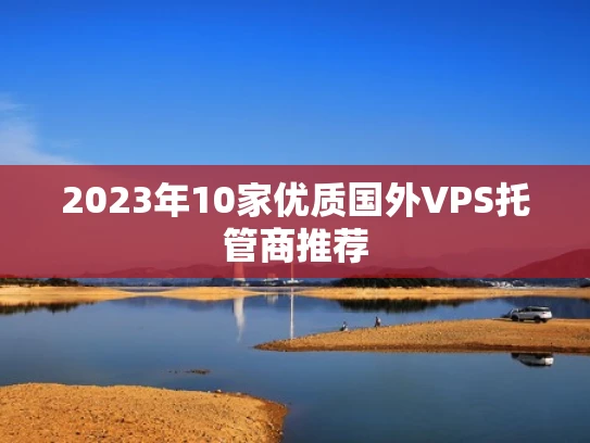 2023年10家优质国外VPS托管商推荐