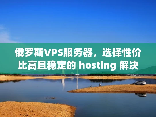 俄罗斯VPS服务器，选择性价比高且稳定的 hosting 解决方案