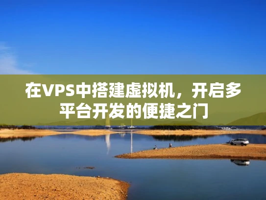 在VPS中搭建虚拟机，开启多平台开发的便捷之门