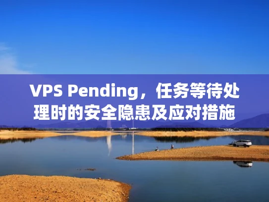 VPS Pending，任务等待处理时的安全隐患及应对措施