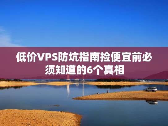 低价VPS防坑指南捡便宜前必须知道的6个真相