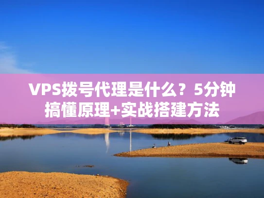 VPS拨号代理是什么？5分钟搞懂原理+实战搭建方法