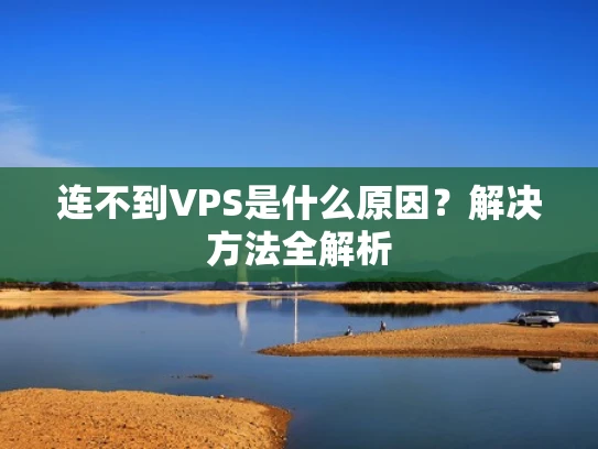 连不到VPS是什么原因？解决方法全解析