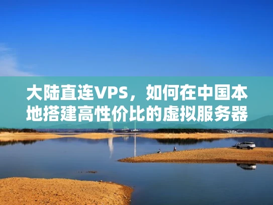 大陆直连VPS，如何在中国本地搭建高性价比的虚拟服务器？