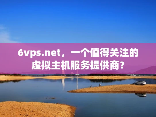 6vps.net，一个值得关注的虚拟主机服务提供商？