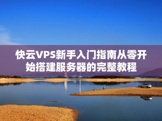 快云VPS新手入门指南从零开始搭建服务器的完整教程