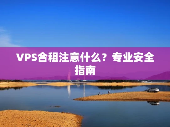 VPS合租注意什么？专业安全指南