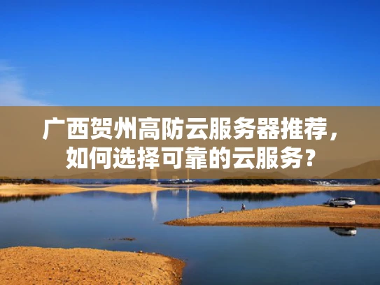 广西贺州高防云服务器推荐，如何选择可靠的云服务？