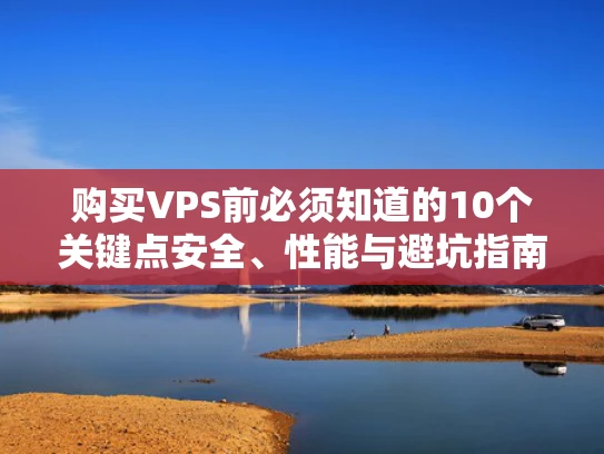 购买VPS前必须知道的10个关键点安全、性能与避坑指南