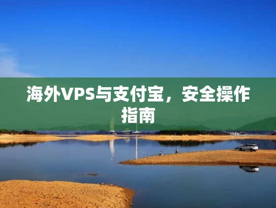 海外VPS与支付宝，安全操作指南