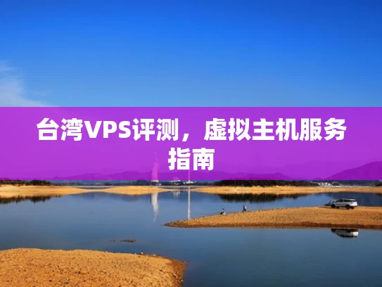 台湾VPS评测，虚拟主机服务指南