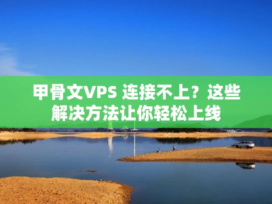 甲骨文VPS 连接不上？这些解决方法让你轻松上线