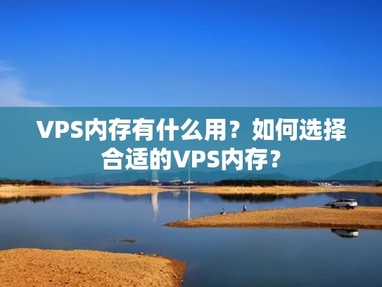 VPS内存有什么用？如何选择合适的VPS内存？