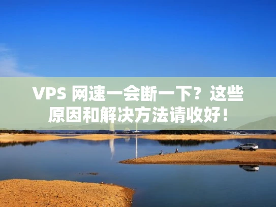 VPS 网速一会断一下？这些原因和解决方法请收好！
