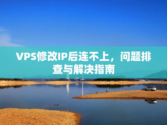VPS修改IP后连不上，问题排查与解决指南