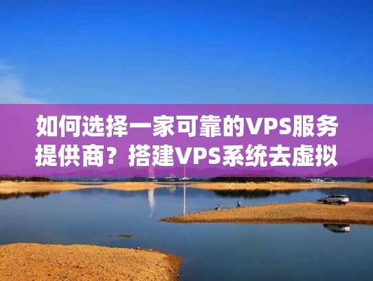 如何选择一家可靠的VPS服务提供商？搭建VPS系统去虚拟标志的步骤解析