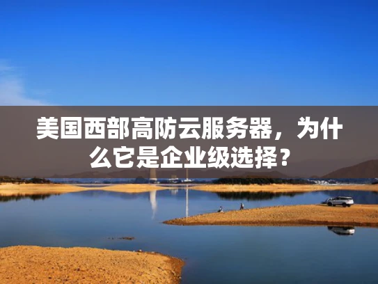 美国西部高防云服务器，为什么它是企业级选择？