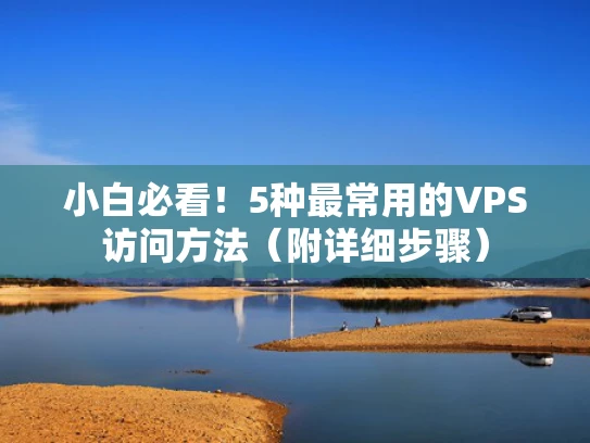 小白必看！5种最常用的VPS访问方法（附详细步骤）
