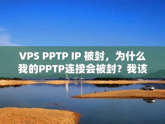 VPS PPTP IP 被封，为什么我的PPTP连接会被封？我该怎么办？