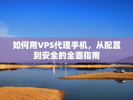 如何用VPS代理手机，从配置到安全的全面指南