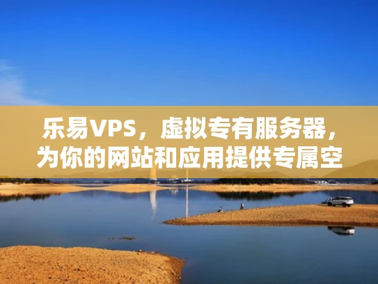 乐易VPS，虚拟专有服务器，为你的网站和应用提供专属空间