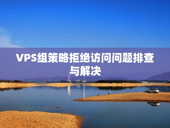 VPS组策略拒绝访问问题排查与解决