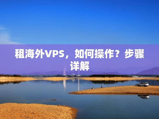 租海外VPS，如何操作？步骤详解