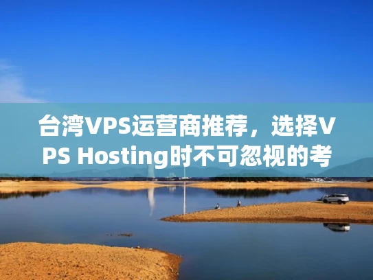 台湾VPS运营商推荐，选择VPS Hosting时不可忽视的考量