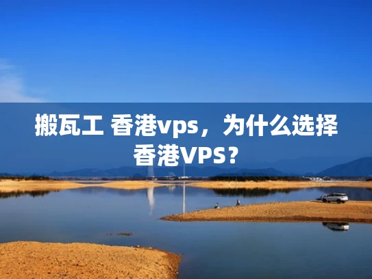 搬瓦工 香港vps，为什么选择香港VPS？