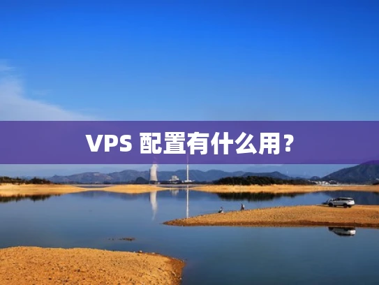 VPS 配置有什么用？