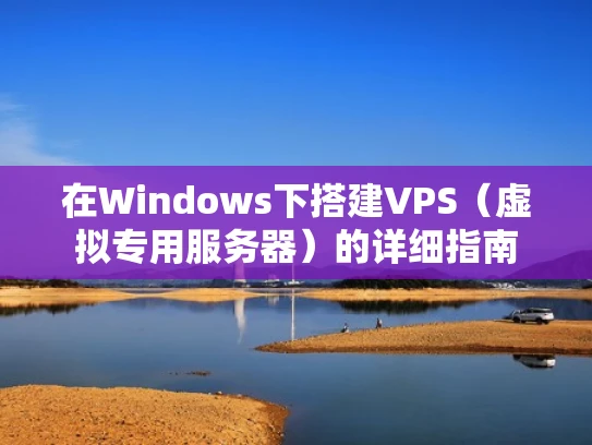 在Windows下搭建VPS（虚拟专用服务器）的详细指南