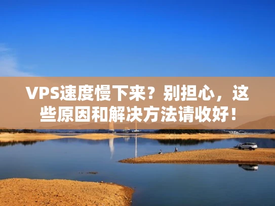 VPS速度慢下来？别担心，这些原因和解决方法请收好！