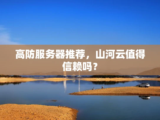 高防服务器推荐，山河云值得信赖吗？