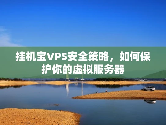 挂机宝VPS安全策略，如何保护你的虚拟服务器