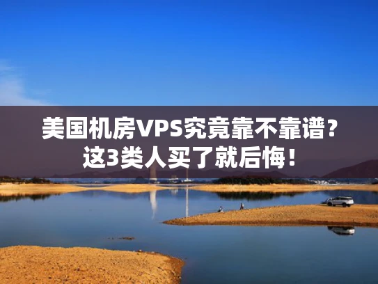美国机房VPS究竟靠不靠谱？这3类人买了就后悔！