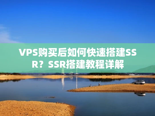 VPS购买后如何快速搭建SSR？SSR搭建教程详解