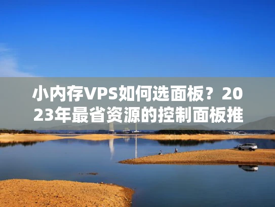 小内存VPS如何选面板？2023年最省资源的控制面板推荐