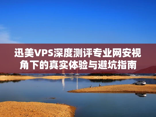迅美VPS深度测评专业网安视角下的真实体验与避坑指南
