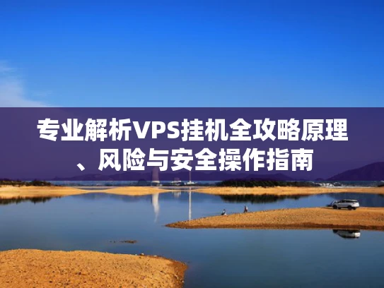 专业解析VPS挂机全攻略原理、风险与安全操作指南