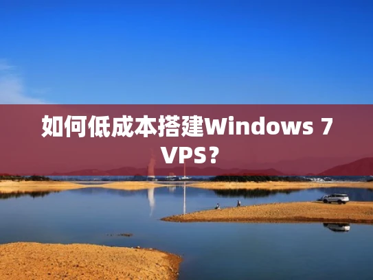 如何低成本搭建Windows 7 VPS？