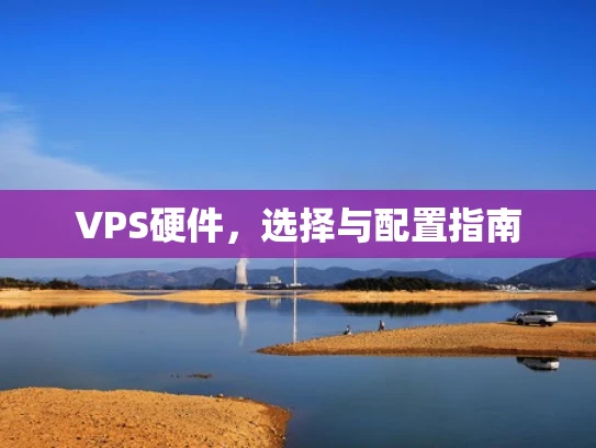 VPS硬件，选择与配置指南