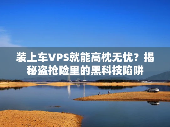 装上车VPS就能高枕无忧？揭秘盗抢险里的黑科技陷阱