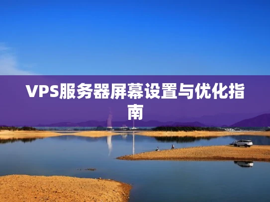 VPS服务器屏幕设置与优化指南