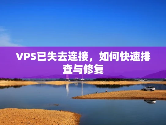 VPS已失去连接，如何快速排查与修复