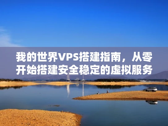 我的世界VPS搭建指南，从零开始搭建安全稳定的虚拟服务器