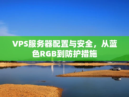 VPS服务器配置与安全，从蓝色RGB到防护措施