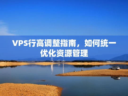 VPS行高调整指南，如何统一优化资源管理